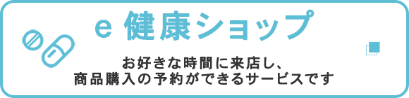 e健康ショップ　お好きな時間に来店し、商品購入の予約ができるサービスです